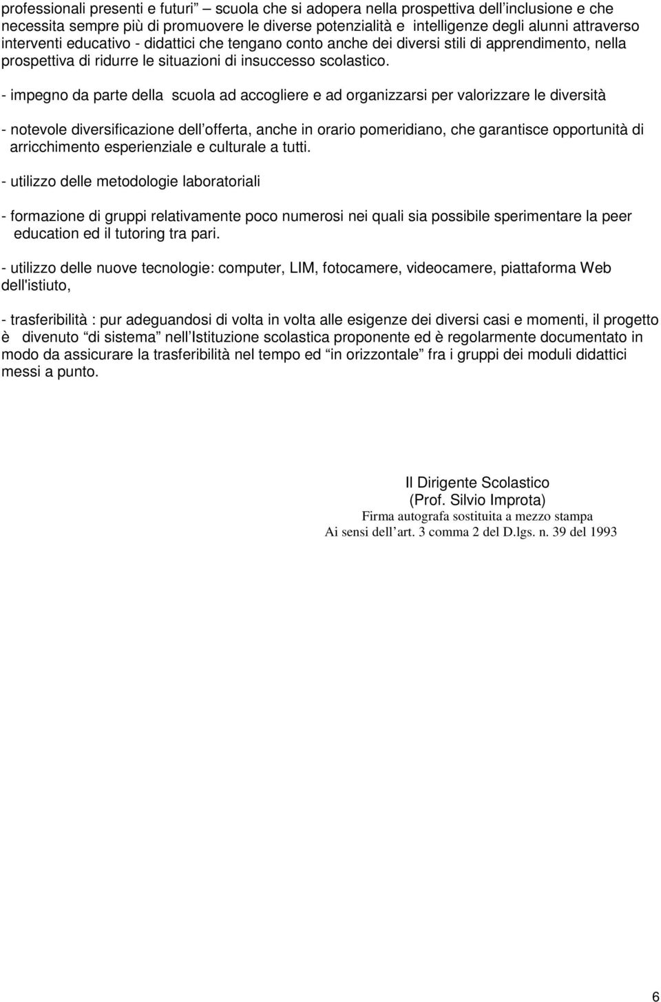 - impegno da parte della scuola ad accogliere e ad organizzarsi per valorizzare le diversità - notevole diversificazione dell offerta, anche in orario pomeridiano, che garantisce opportunità di