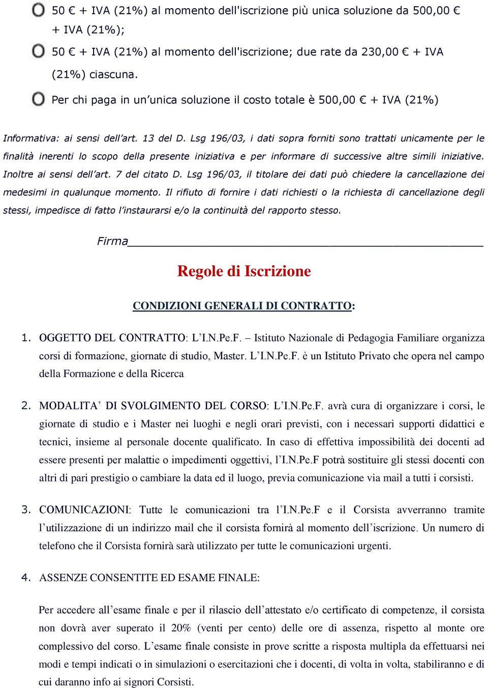 Lsg 196/03, i dati sopra forniti sono trattati unicamente per le finalità inerenti lo scopo della presente iniziativa e per informare di successive altre simili iniziative. Inoltre ai sensi dell art.