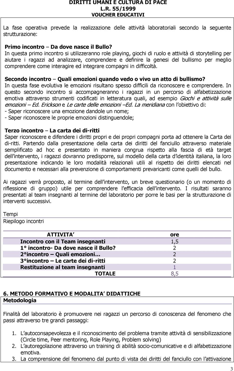 comprendere come interagire ed integrare compagni in difficoltà. Secondo incontro Quali emozioni quando vedo o vivo un atto di bullismo?