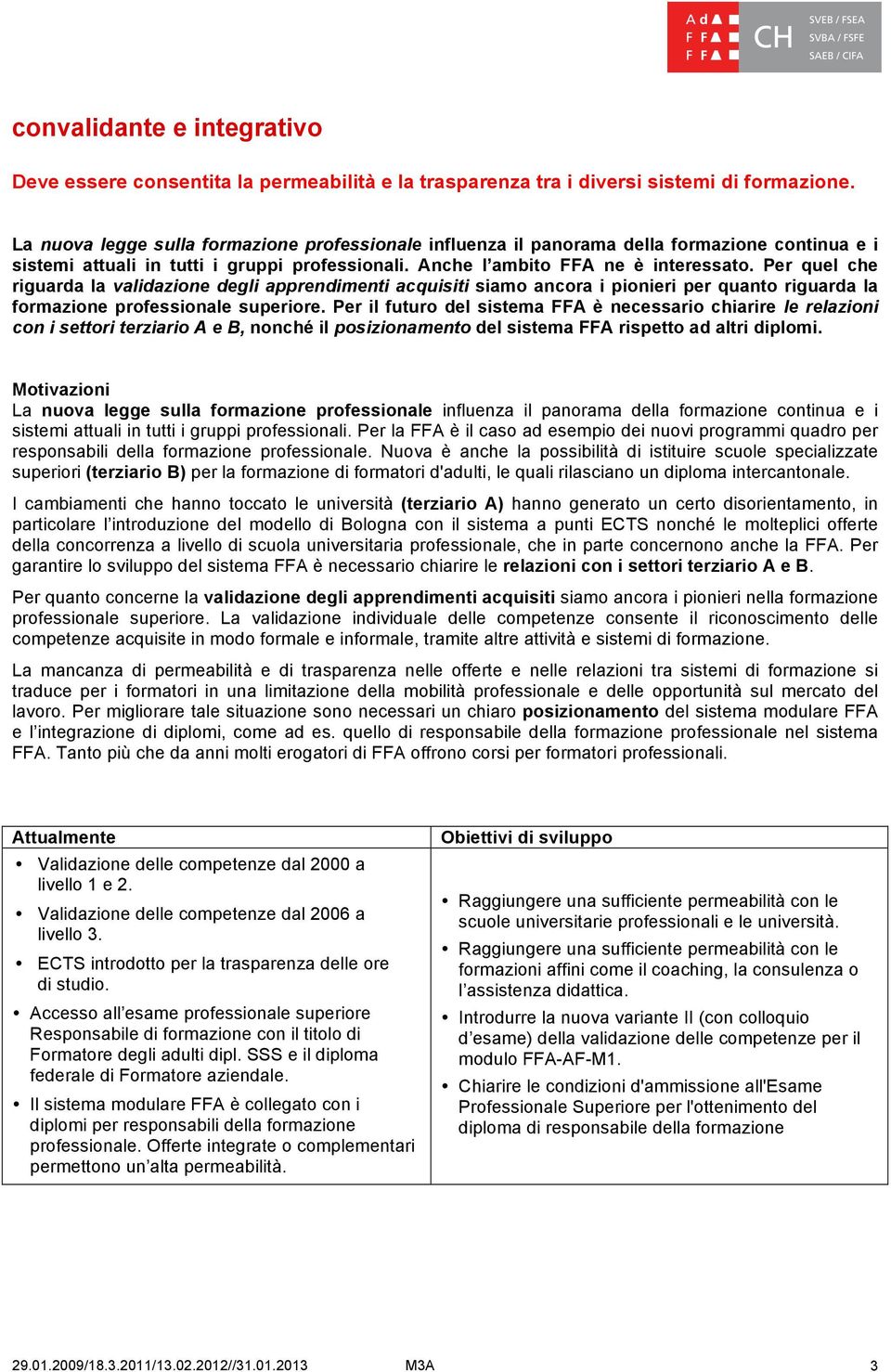 Per quel che riguarda la validazione degli apprendimenti acquisiti siamo ancora i pionieri per quanto riguarda la formazione professionale superiore.