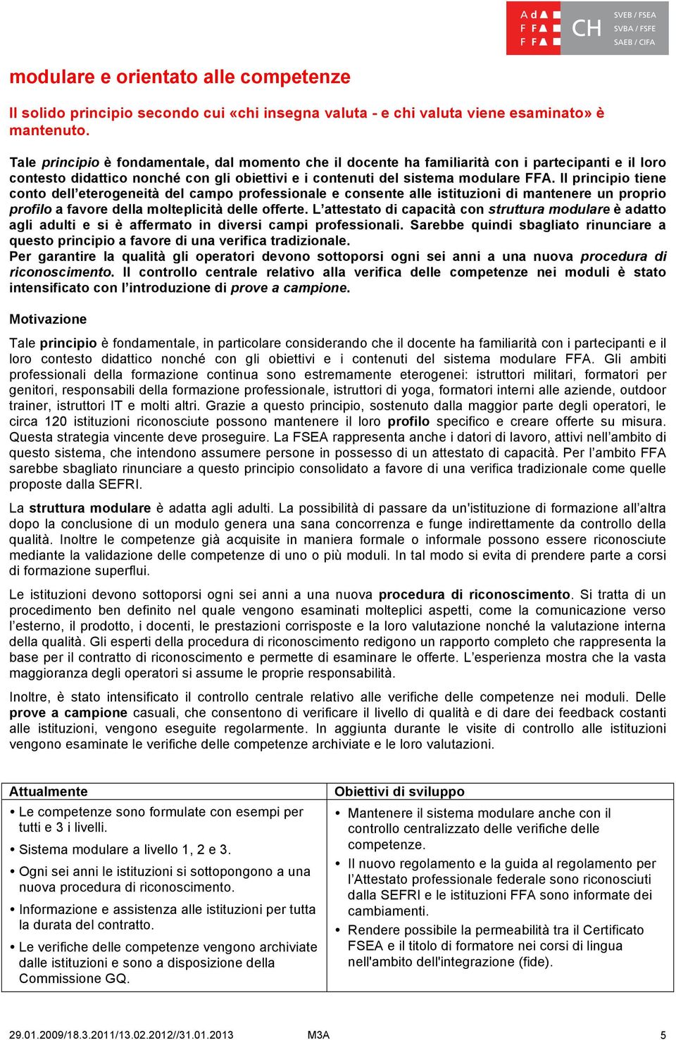 Il principio tiene conto dell eterogeneità del campo professionale e consente alle istituzioni di mantenere un proprio profilo a favore della molteplicità delle offerte.