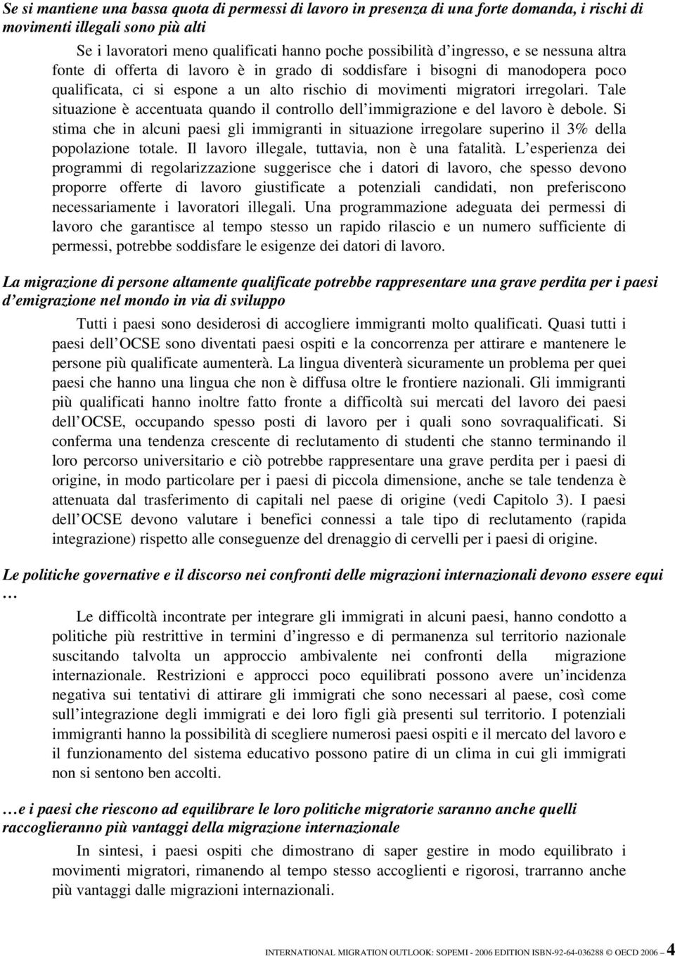 Tale situazione è accentuata quando il controllo dell immigrazione e del lavoro è debole. Si stima che in alcuni paesi gli immigranti in situazione irregolare superino il 3% della popolazione totale.