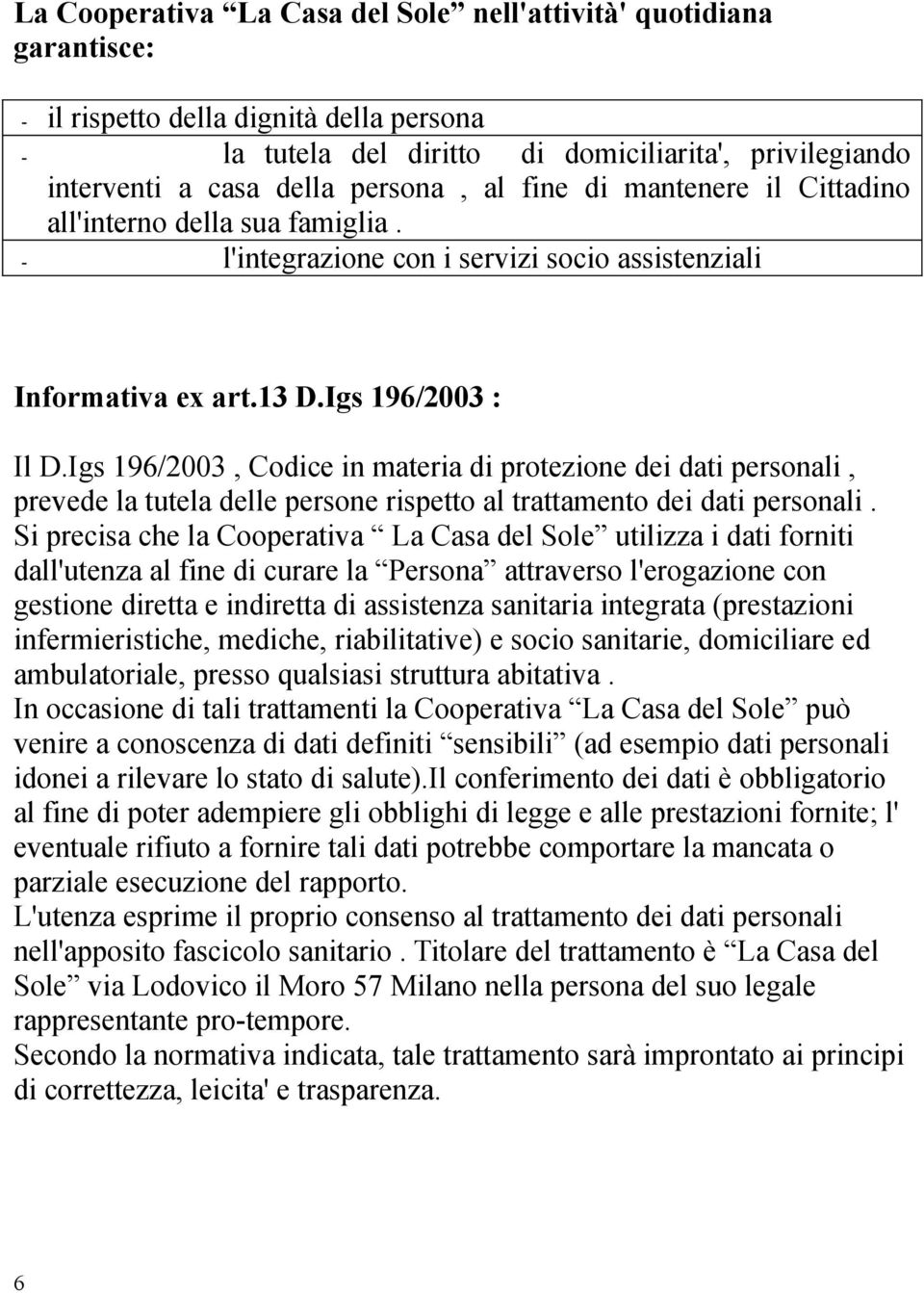 Igs 196/2003, Codice in materia di protezione dei dati personali, prevede la tutela delle persone rispetto al trattamento dei dati personali.