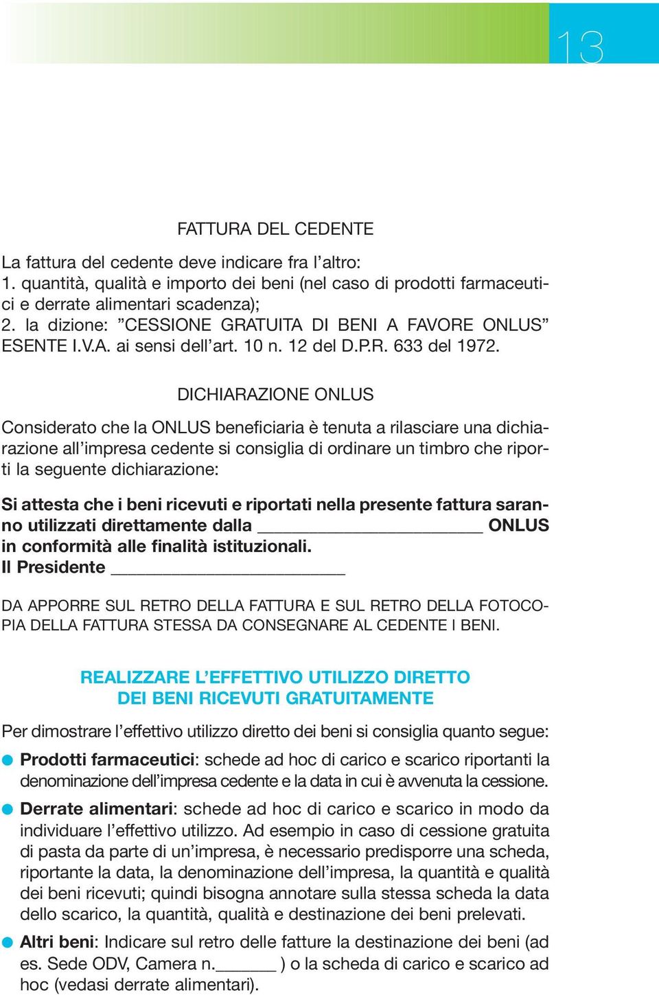 DICHIARAZIONE ONLUS Considerato che la ONLUS beneficiaria è tenuta a rilasciare una dichiarazione all impresa cedente si consiglia di ordinare un timbro che riporti la seguente dichiarazione: Si