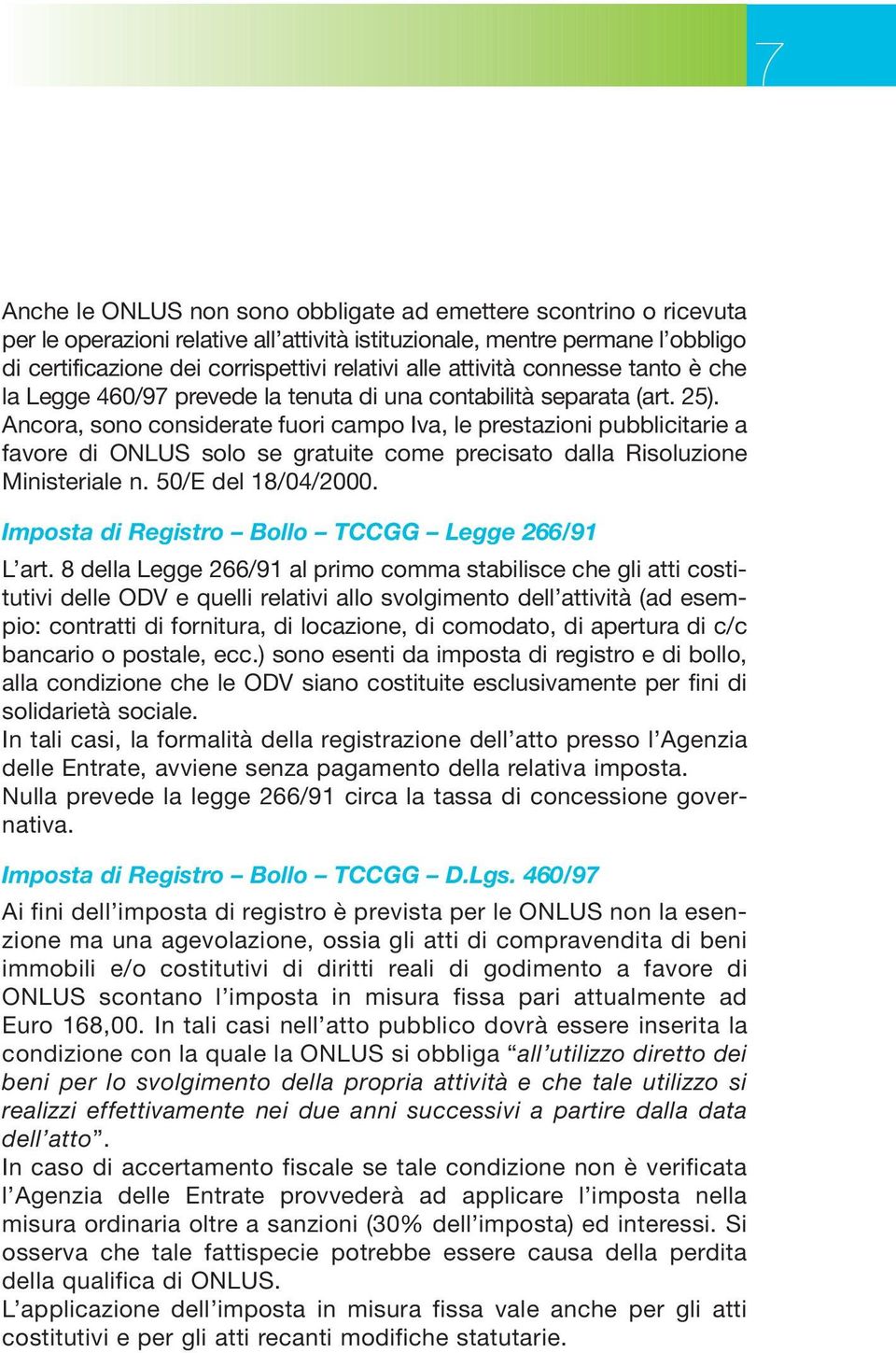 Ancora, sono considerate fuori campo Iva, le prestazioni pubblicitarie a favore di ONLUS solo se gratuite come precisato dalla Risoluzione Ministeriale n. 50/E del 18/04/2000.