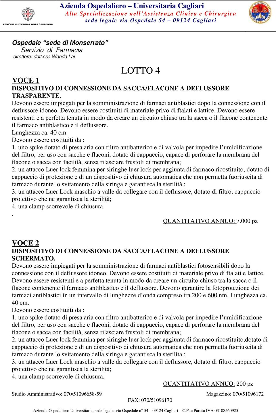 Devono essere resistenti e a perfetta tenuta in modo da creare un circuito chiuso tra la sacca o il flacone contenente il farmaco antiblastico e il deflussore. Lunghezza ca. 40 cm. 1.