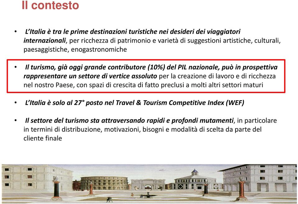 lavoro e di ricchezza nel nostro Paese, con spazi di crescita di fatto preclusi a molti altri settori maturi L Italia è solo al 27 posto nel Travel & Tourism Competitive Index (WEF)