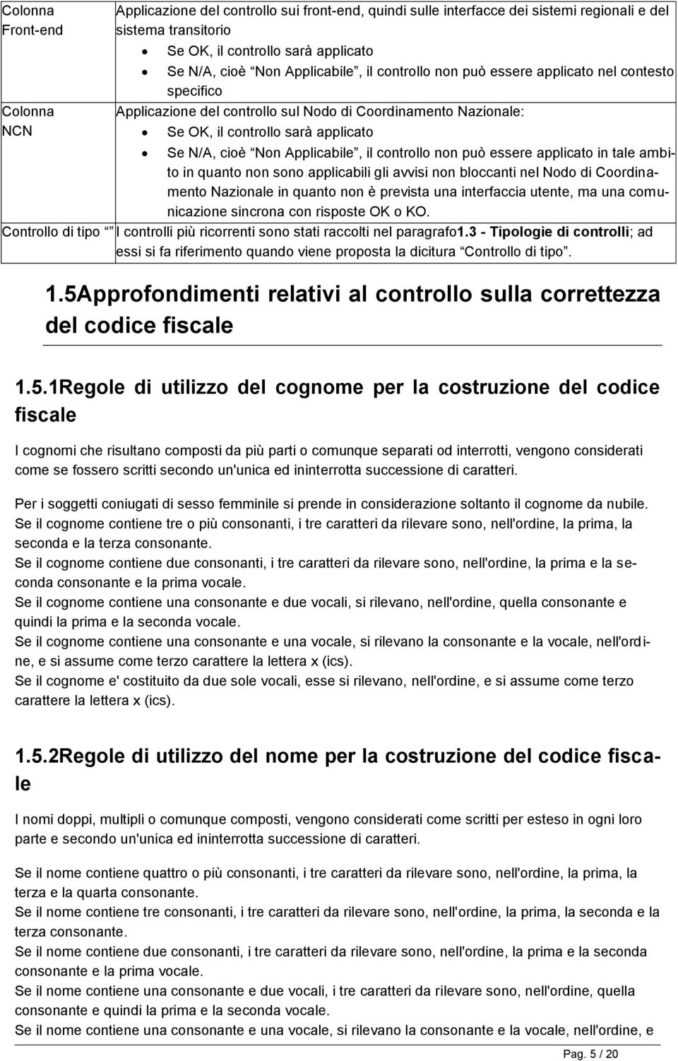 il controllo non può essere applicato in tale ambito in quanto non sono applicabili gli avvisi non bloccanti nel Nodo di Coordinamento Nazionale in quanto non è prevista una interfaccia utente, ma