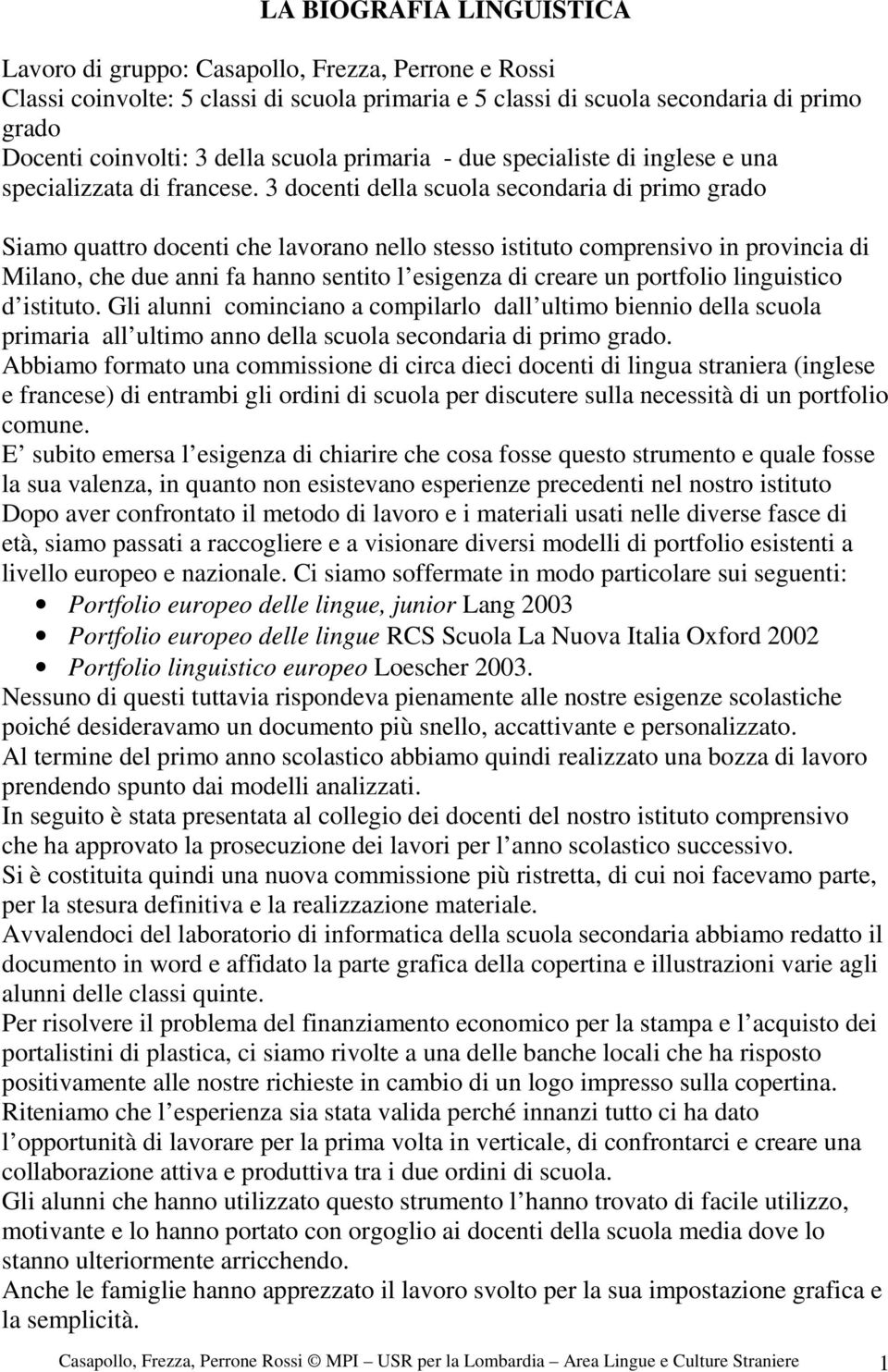 3 docenti della scuola secondaria di primo grado Siamo quattro docenti che lavorano nello stesso istituto comprensivo in provincia di Milano, che due anni fa hanno sentito l esigenza di creare un