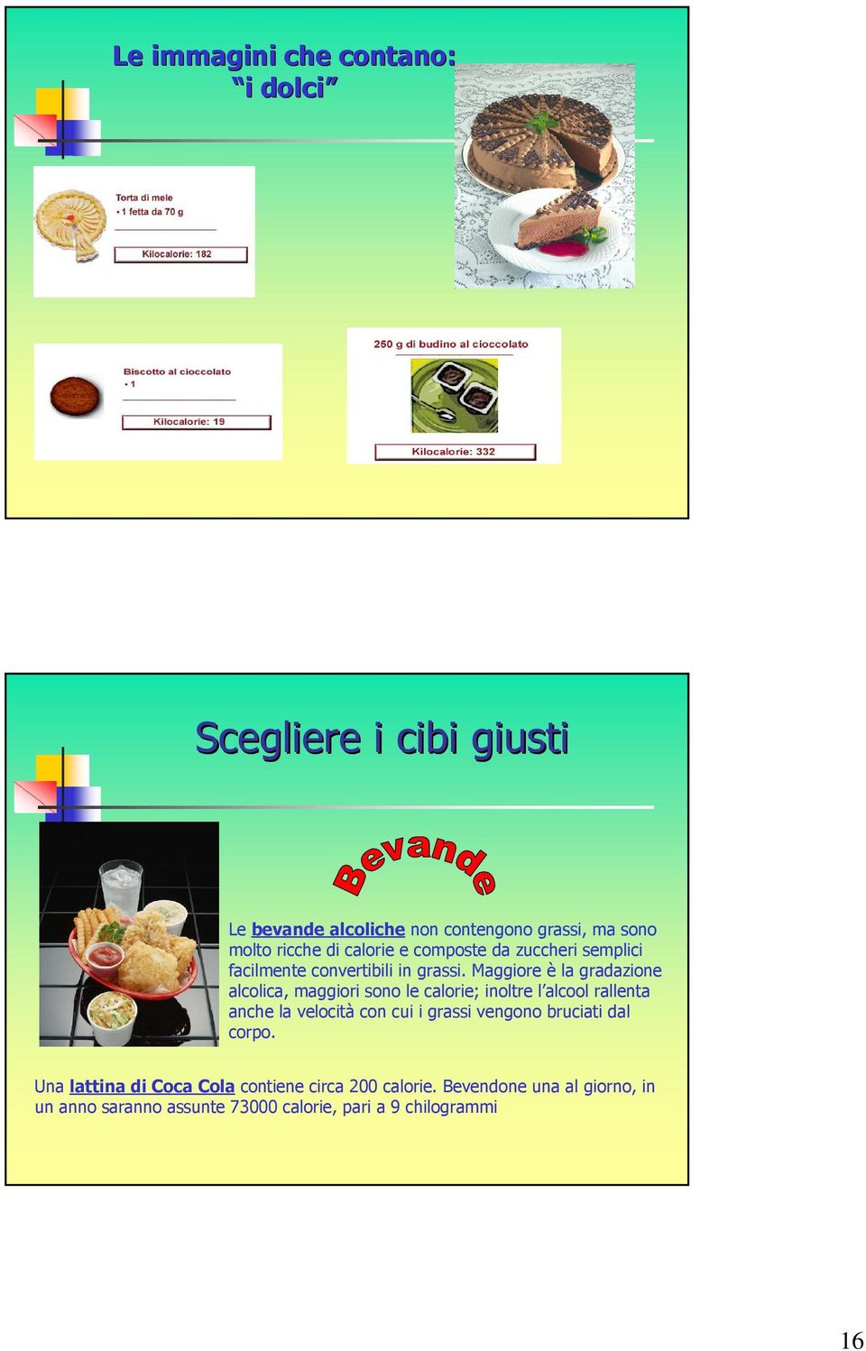 Maggiore è la gradazione alcolica, maggiori sono le calorie; inoltre l alcool rallenta anche la velocità con cui i grassi