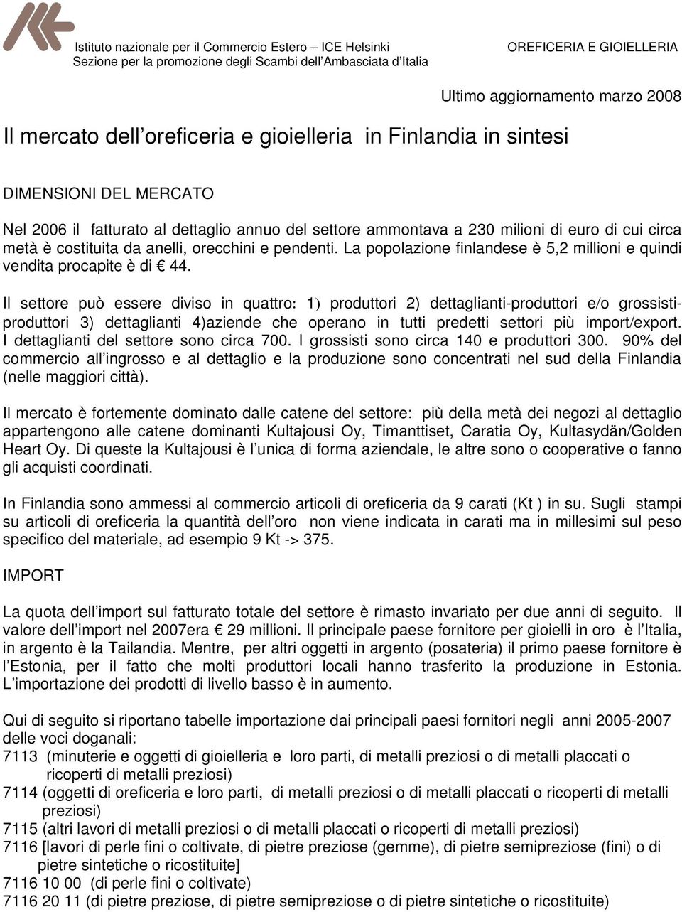 Il settore può essere diviso in quattro: 1) produttori 2) dettaglianti-produttori e/o grossistiproduttori 3) dettaglianti 4)aziende che operano in tutti predetti settori più import/export.