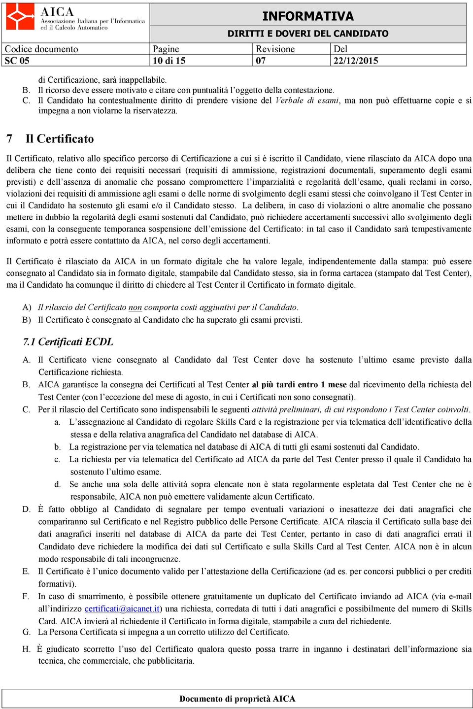 necessari (requisiti di ammissione, registrazioni documentali, superamento degli esami previsti) e dell assenza di anomalie che possano compromettere l imparzialità e regolarità dell esame, quali