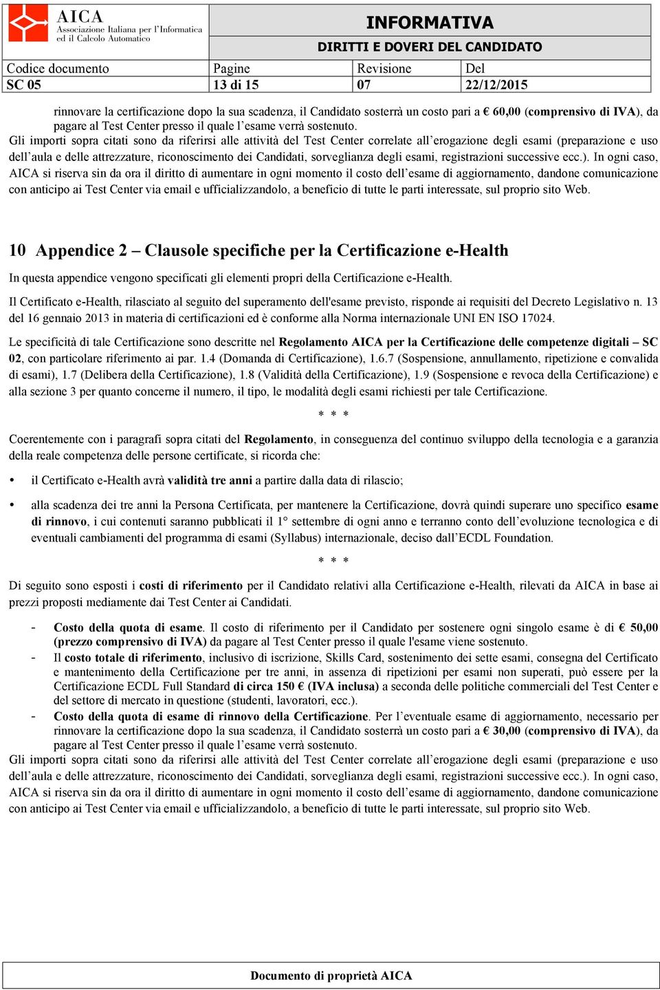 Gli importi sopra citati sono da riferirsi alle attività del Test Center correlate all erogazione degli esami (preparazione e uso dell aula e delle attrezzature, riconoscimento dei Candidati,