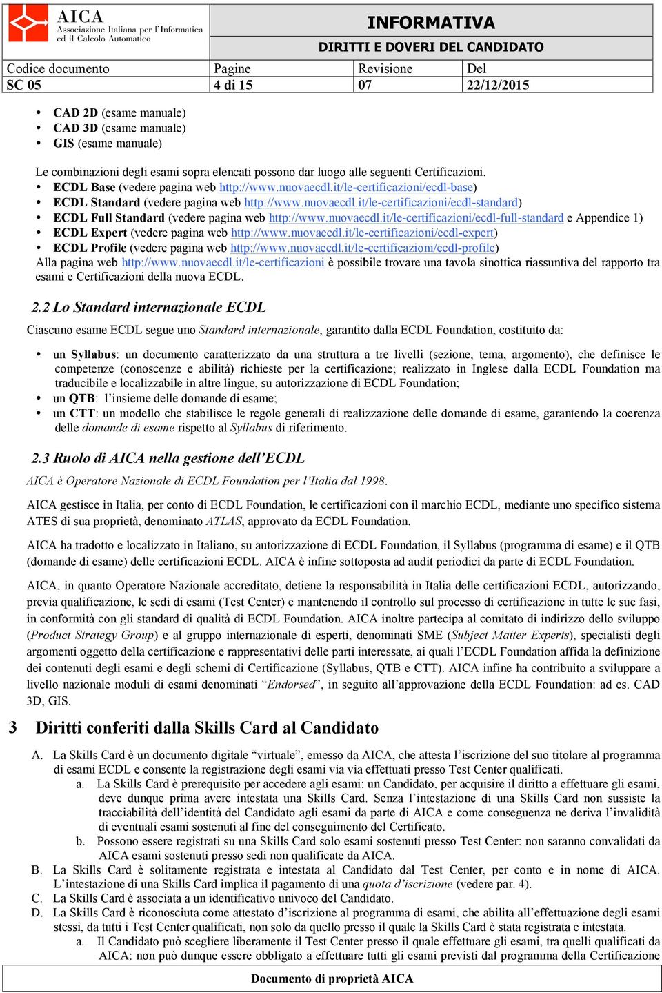 nuovaecdl.it/le-certificazioni/ecdl-full-standard e Appendice 1) ECDL Expert (vedere pagina web http://www.nuovaecdl.it/le-certificazioni/ecdl-expert) ECDL Profile (vedere pagina web http://www.