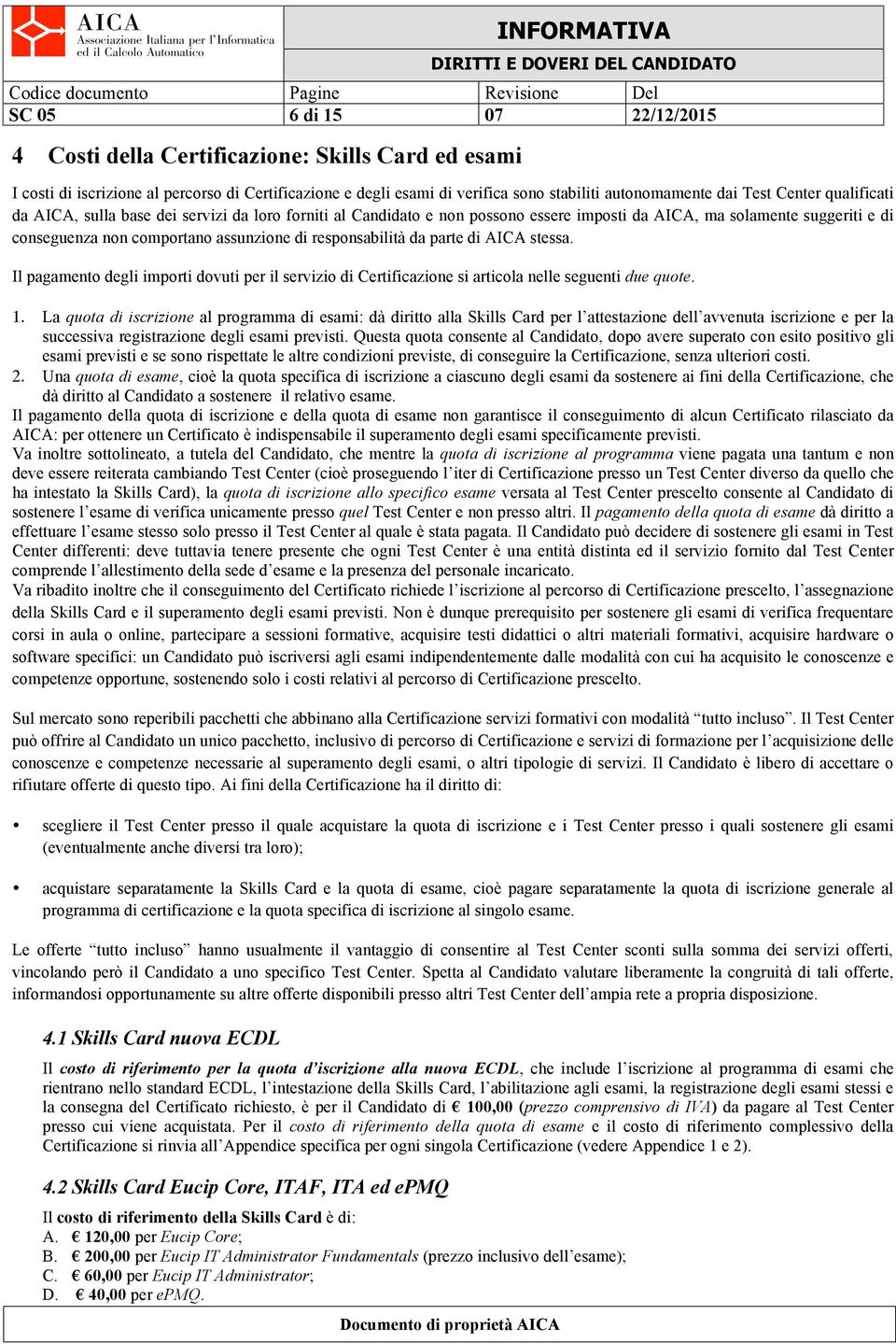 responsabilità da parte di AICA stessa. Il pagamento degli importi dovuti per il servizio di Certificazione si articola nelle seguenti due quote. 1.