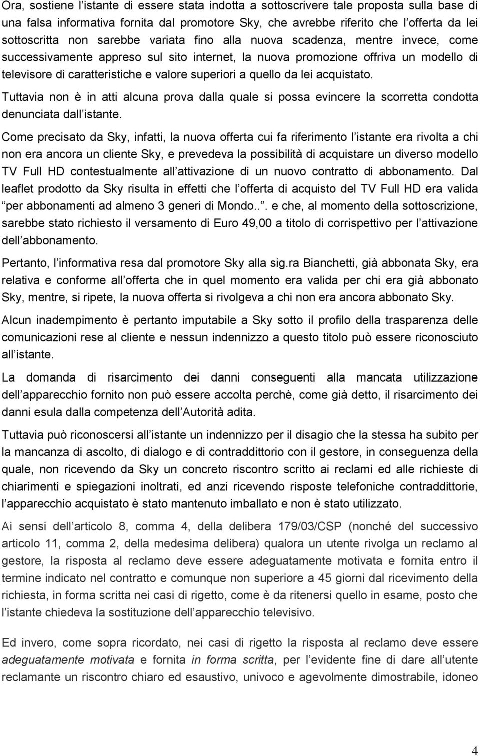 quello da lei acquistato. Tuttavia non è in atti alcuna prova dalla quale si possa evincere la scorretta condotta denunciata dall istante.