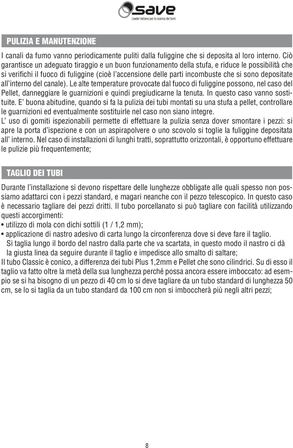 depositate all interno del canale). Le alte temperature provocate dal fuoco di fuliggine possono, nel caso del Pellet, danneggiare le guarnizioni e quindi pregiudicarne la tenuta.