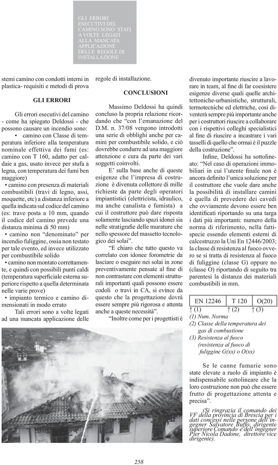 caldaie a gas, usato invece per stufa a legna, con temperatura dei fumi ben maggiore) combustibili (travi di legno, assi, moquette, etc) a distanza inferiore a quella indicata sul codice del camino