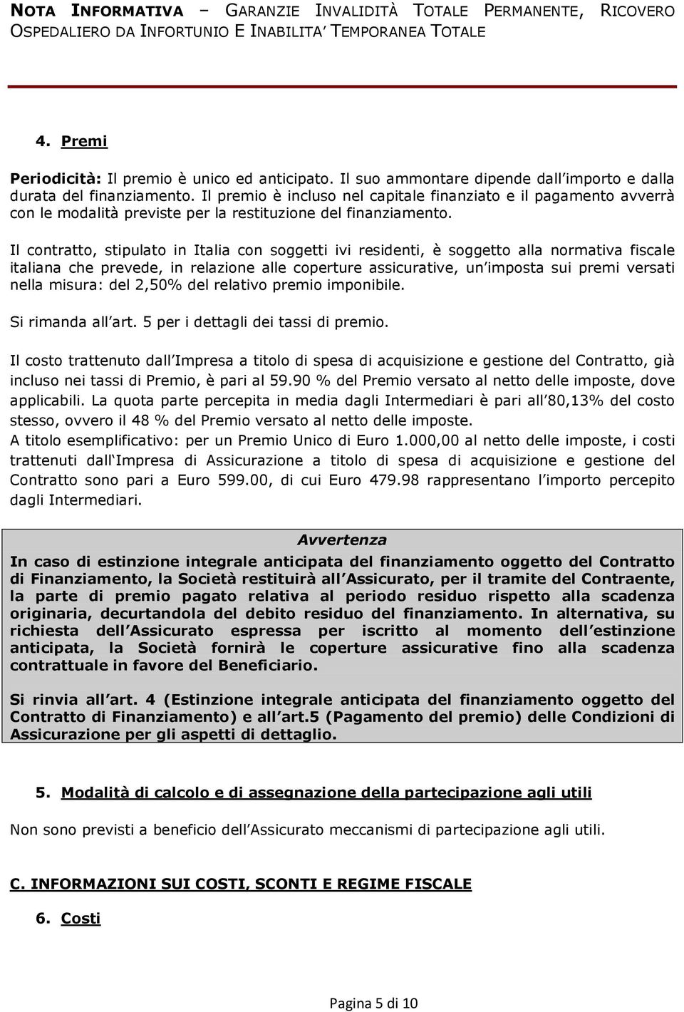 Il premio è incluso nel capitale finanziato e il pagamento avverrà con le modalità previste per la restituzione del finanziamento.