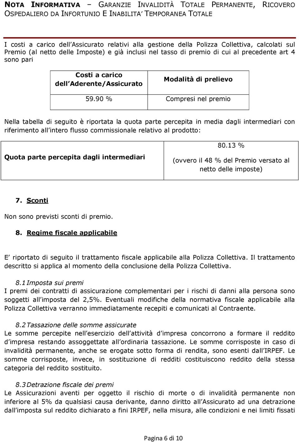 90 % Compresi nel premio Nella tabella di seguito è riportata la quota parte percepita in media dagli intermediari con riferimento all intero flusso commissionale relativo al prodotto: 80.