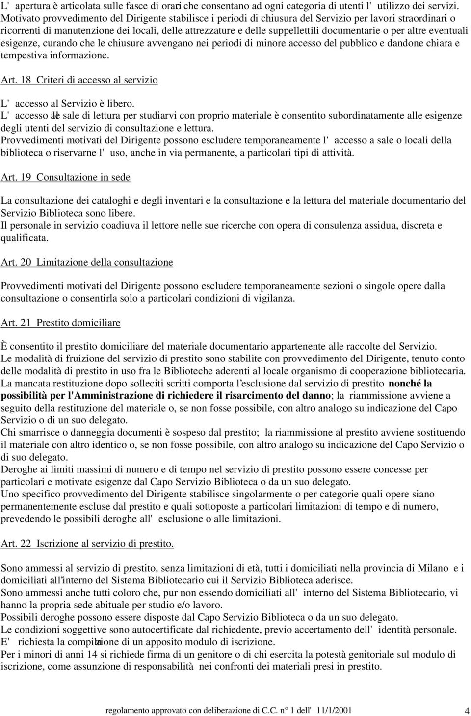 documentarie o per altre eventuali esigenze, curando che le chiusure avvengano nei periodi di minore accesso del pubblico e dandone chiara e tempestiva informazione. Art.