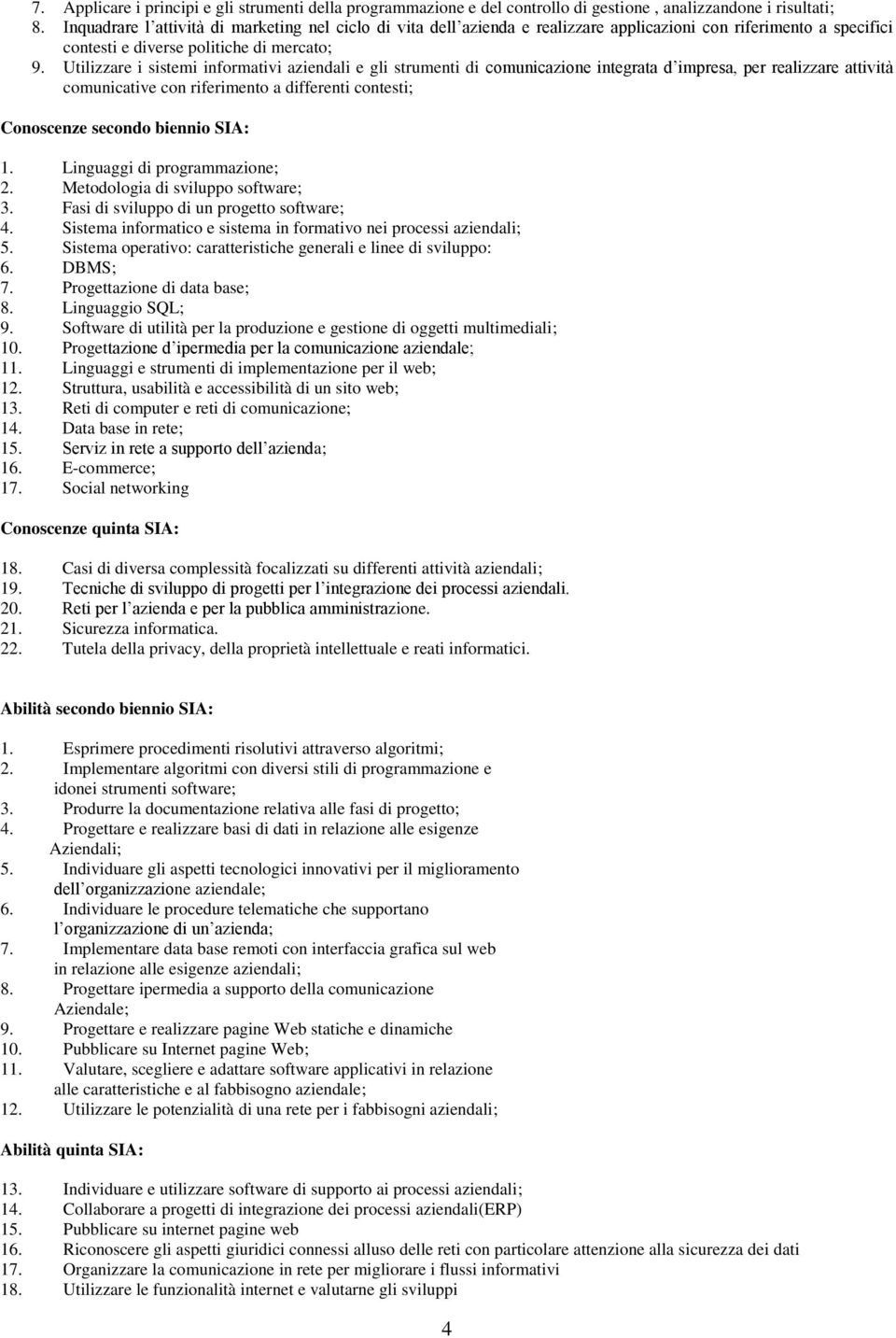 Utilizzare i sistemi informativi aziendali e gli strumenti di comunicazione integrata d impresa, per realizzare attività comunicative con riferimento a differenti contesti; Conoscenze secondo biennio