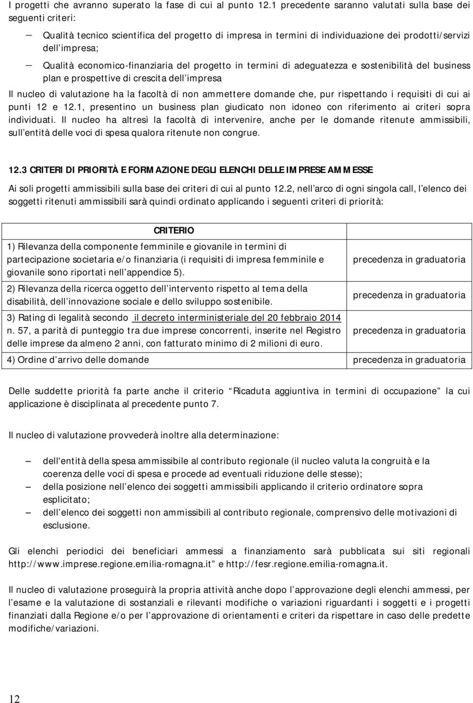 economico-finanziaria del progetto in termini di adeguatezza e sostenibilità del business plan e prospettive di crescita dell impresa Il nucleo di valutazione ha la facoltà di non ammettere domande