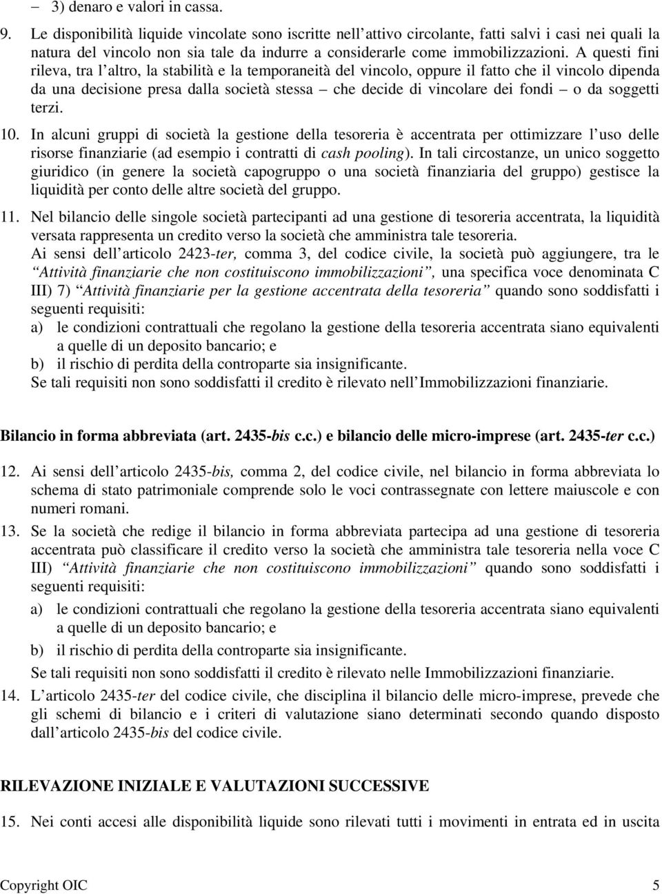 A questi fini rileva, tra l altro, la stabilità e la temporaneità del vincolo, oppure il fatto che il vincolo dipenda da una decisione presa dalla società stessa che decide di vincolare dei fondi o