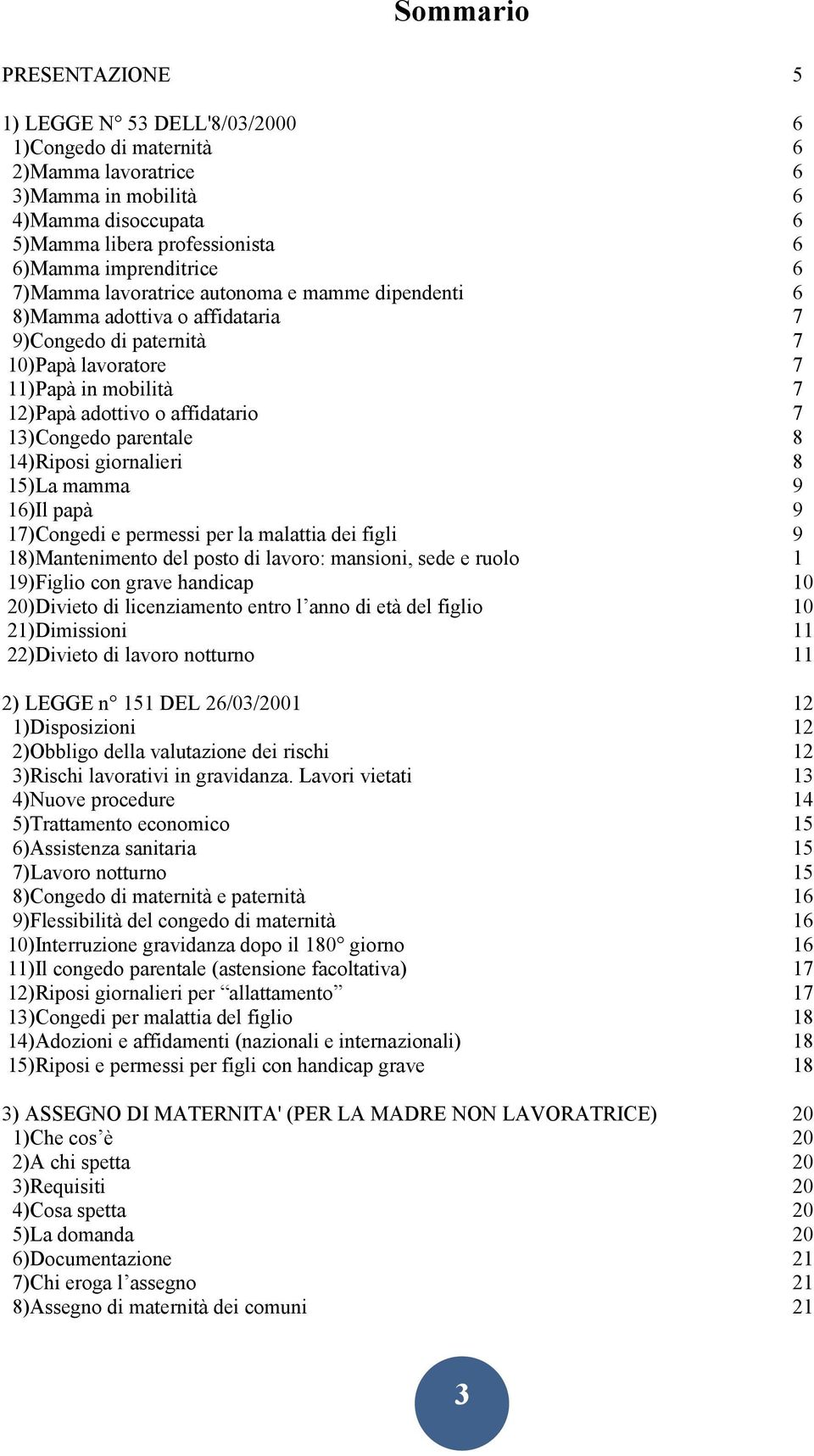 13)Congedo parentale 8 14)Riposi giornalieri 8 15)La mamma 9 16)Il papà 9 17)Congedi e permessi per la malattia dei figli 9 18)Mantenimento del posto di lavoro: mansioni, sede e ruolo 1 19)Figlio con