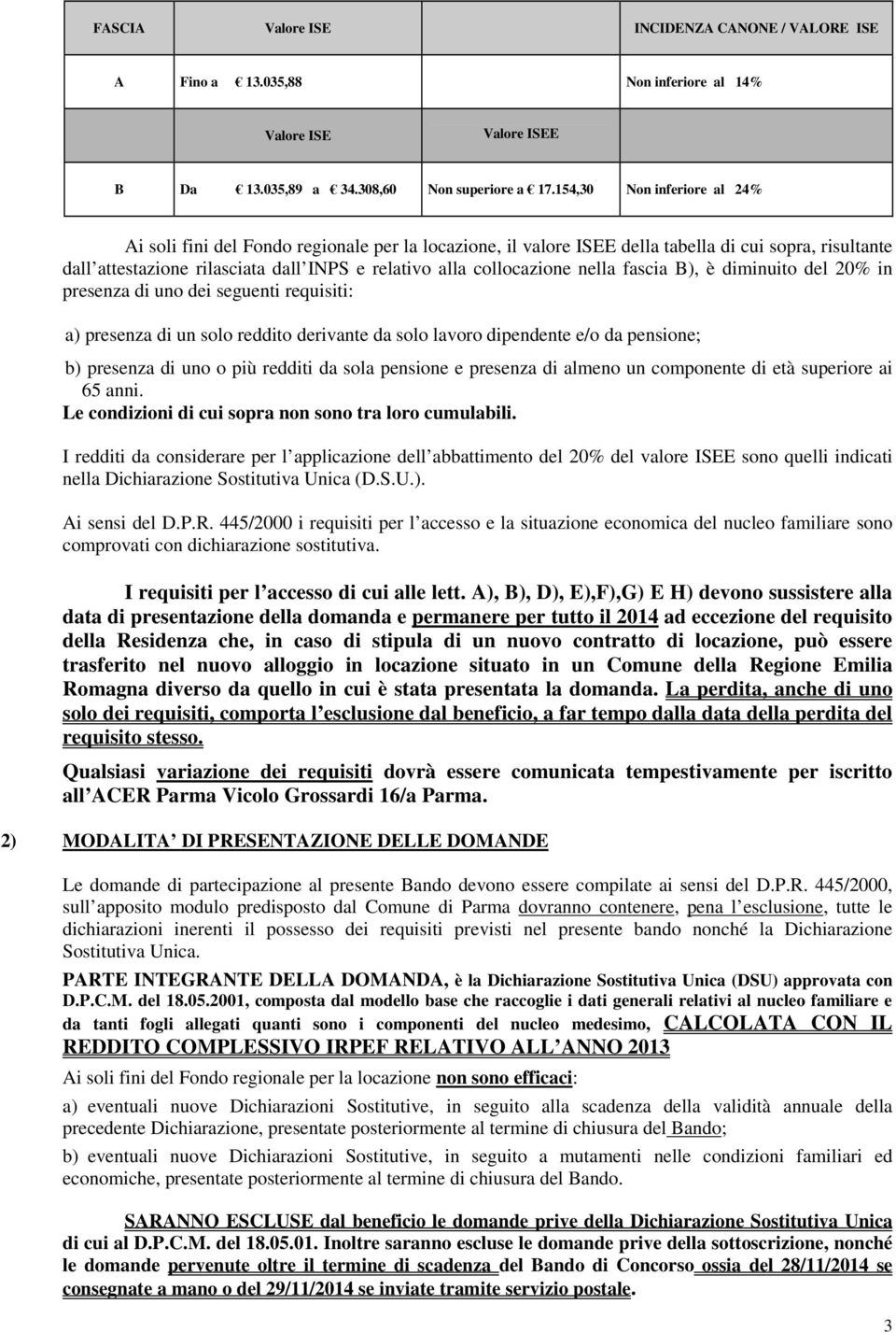 collocazione nella fascia B), è diminuito del 20% in presenza di uno dei seguenti requisiti: a) presenza di un solo reddito derivante da solo lavoro dipendente e/o da pensione; b) presenza di uno o