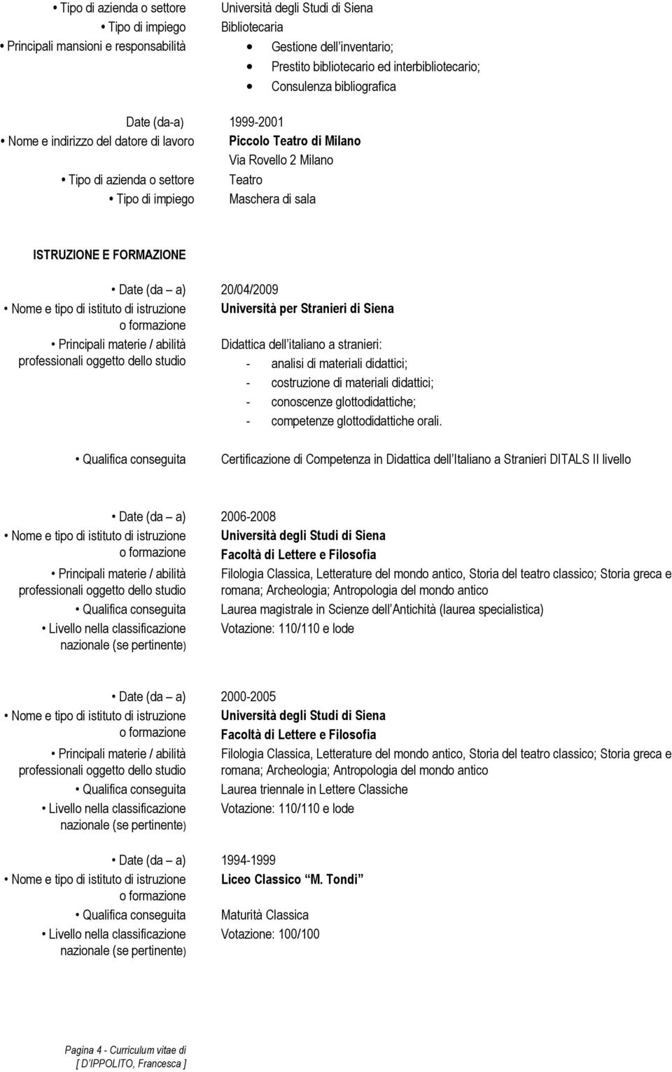 professionali oggetto dello studio - analisi di materiali didattici; - costruzione di materiali didattici; - conoscenze glottodidattiche; - competenze glottodidattiche orali.