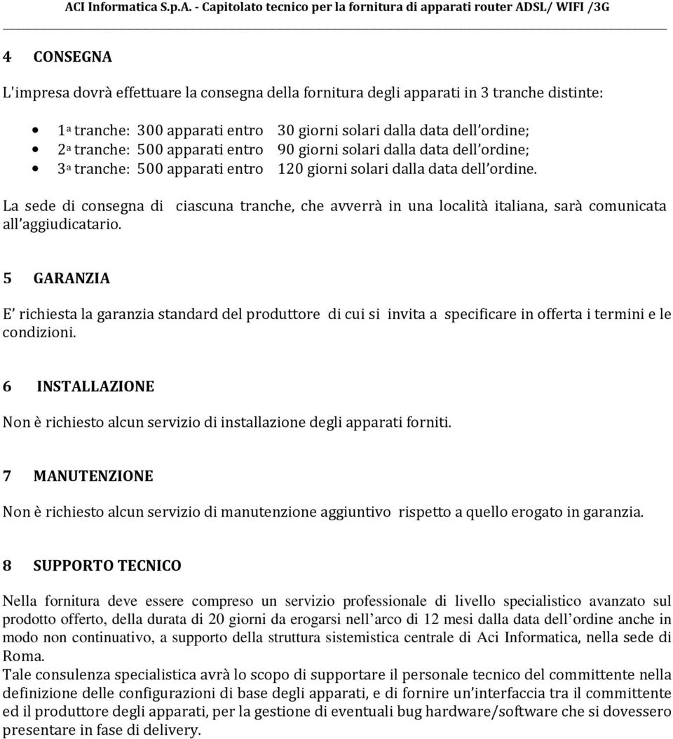 La sede di consegna di ciascuna tranche, che avverrà in una località italiana, sarà comunicata all aggiudicatario.