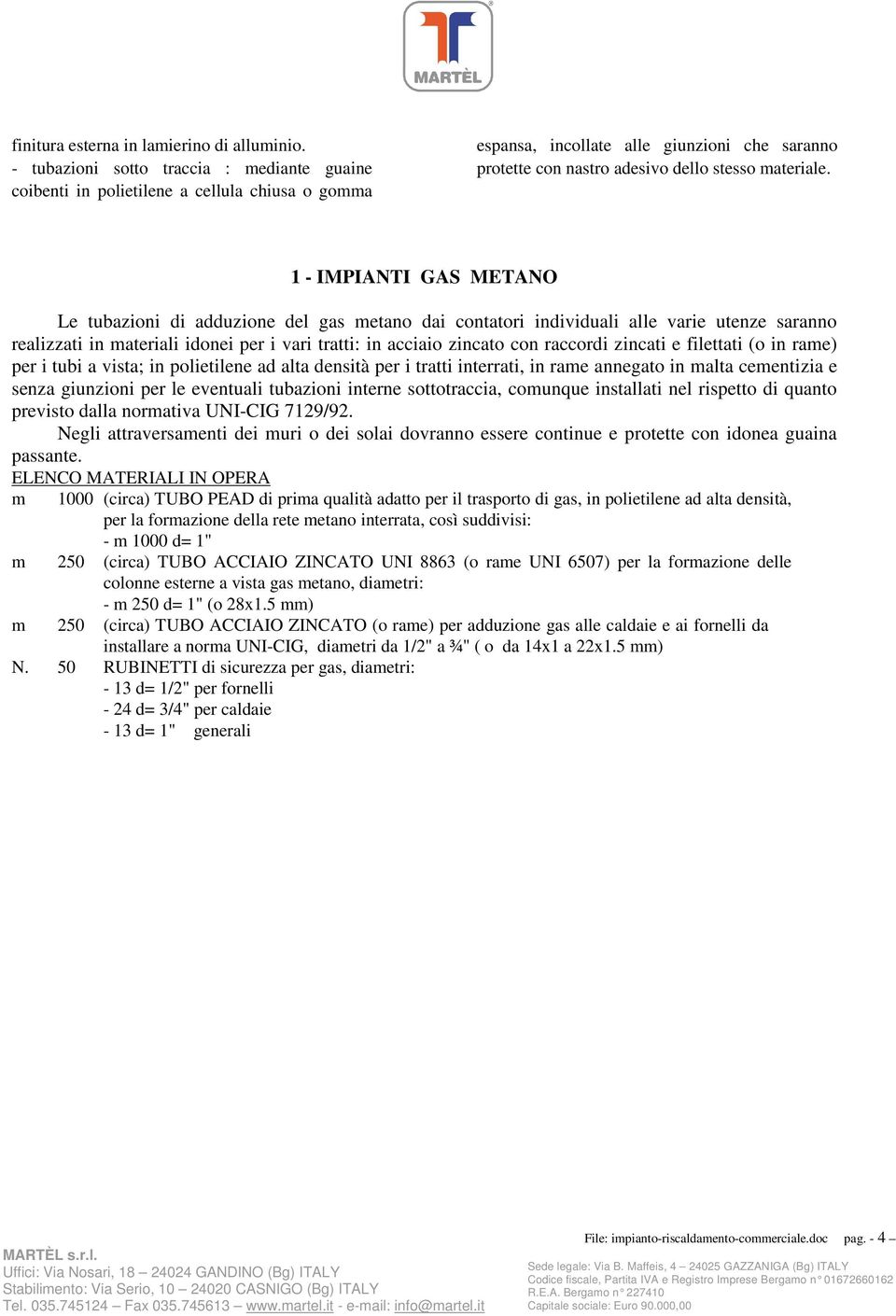 1 - IMPIANTI GAS METANO Le tubazioni di adduzione del gas metano dai contatori individuali alle varie utenze saranno realizzati in materiali idonei per i vari tratti: in acciaio zincato con raccordi