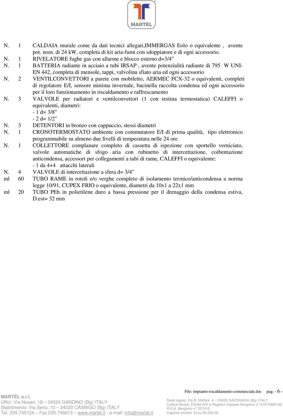 1 BATTERIA radiante in acciaio a tubi IRSAP, avente potenzialità radiante di 795 W UNI- EN 442, completa di mensole, tappi, valvolina sfiato aria ed ogni accessorio N.