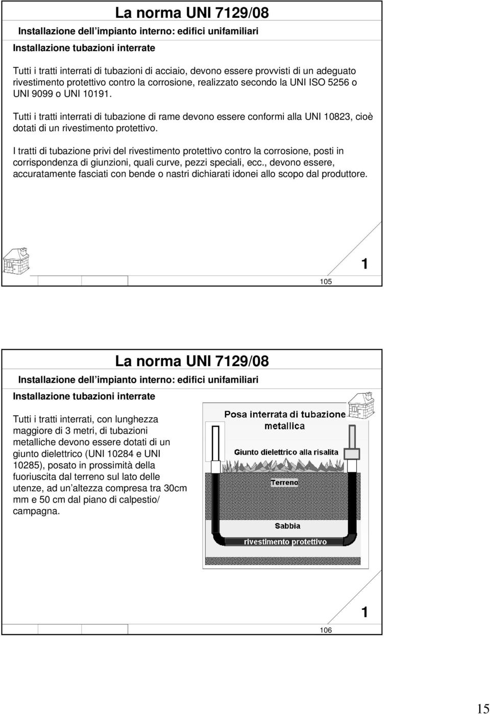 I tratti di tubazione privi del rivestimento protettivo contro la corrosione, posti in corrispondenza di giunzioni, quali curve, pezzi speciali, ecc.