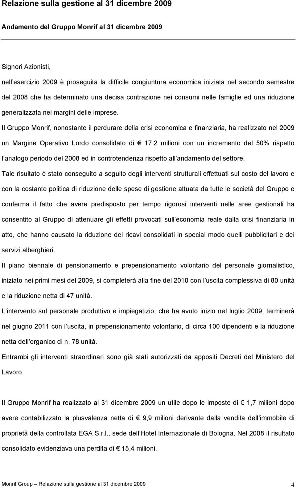 Il Gruppo Monrif, nonostante il perdurare della crisi economica e finanziaria, ha realizzato nel 2009 un Margine Operativo Lordo consolidato di 17,2 milioni con un incremento del 50% rispetto l