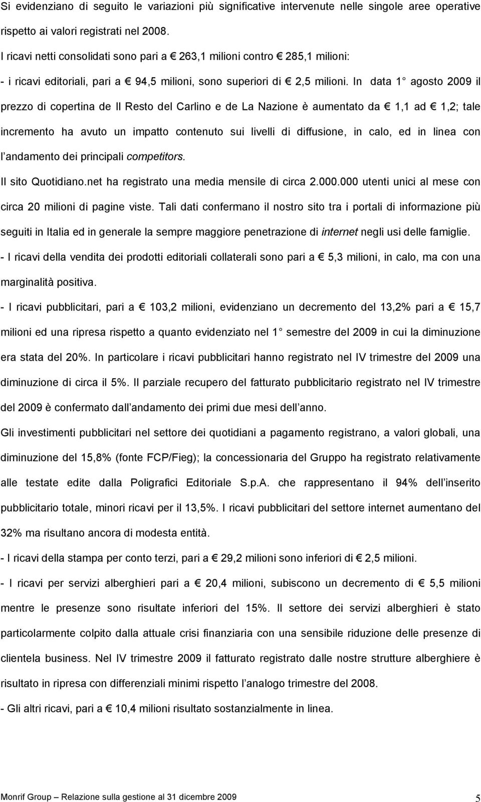 In data 1 agosto 2009 il prezzo di copertina de Il Resto del Carlino e de La Nazione è aumentato da 1,1 ad 1,2; tale incremento ha avuto un impatto contenuto sui livelli di diffusione, in calo, ed in