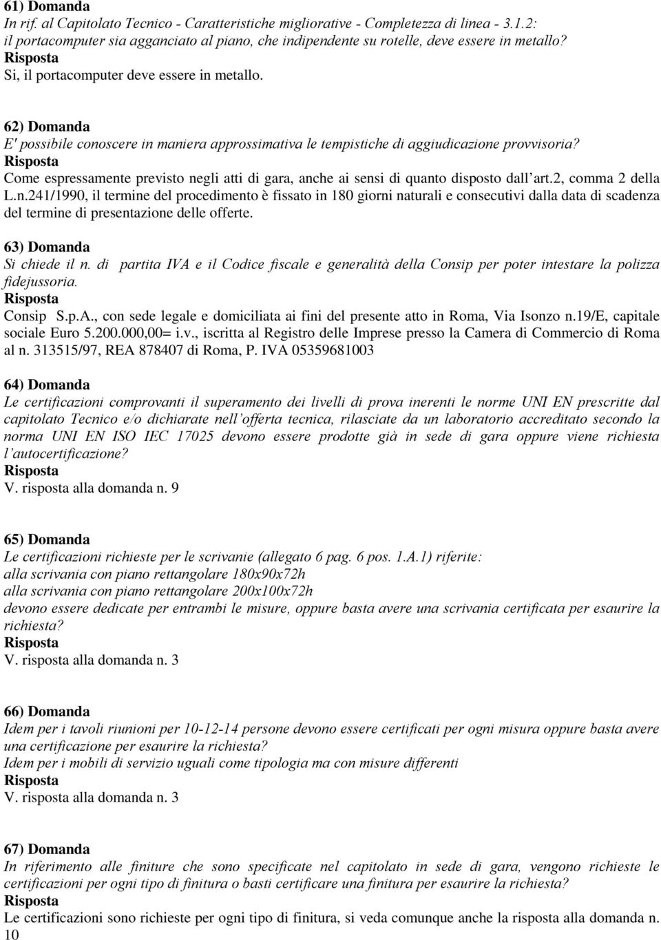 Come espressamente previsto negli atti di gara, anche ai sensi di quanto disposto dall art.2, comma 2 della L.n.241/1990, il termine del procedimento è fissato in 180 giorni naturali e consecutivi dalla data di scadenza del termine di presentazione delle offerte.