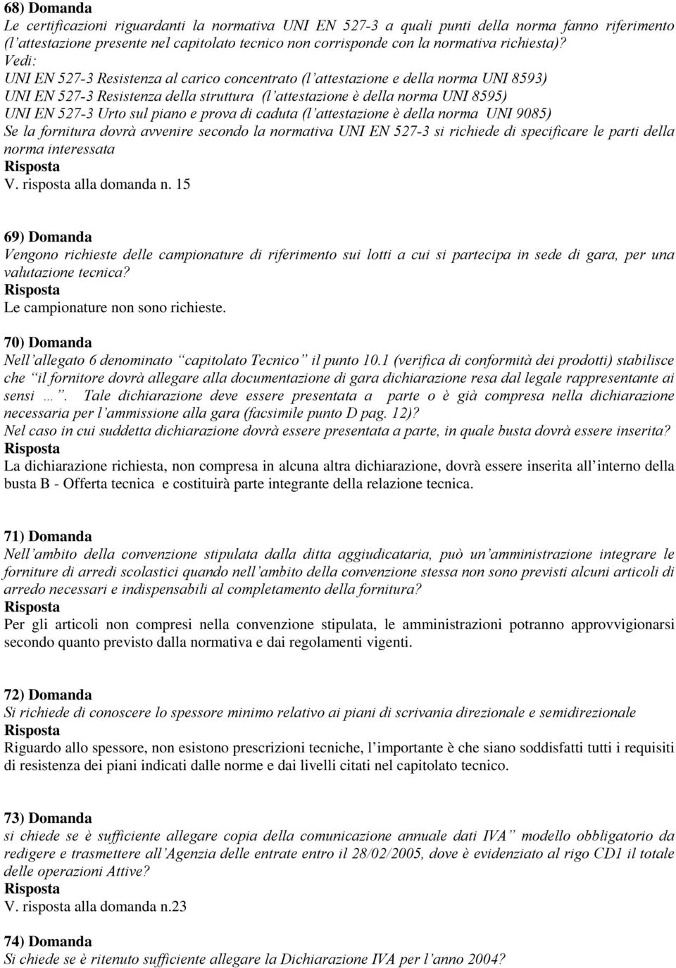 Vedi: UNI EN 527-3 Resistenza al carico concentrato (l attestazione e della norma UNI 8593) UNI EN 527-3 Resistenza della struttura (l attestazione è della norma UNI 8595) UNI EN 527-3 Urto sul piano