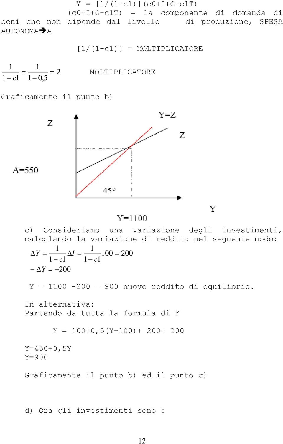 variazione di reddito nel seguente modo: ΔY = ΔI = 00 = 200 c c ΔY = 200 Y = 00-200 = 900 nuovo reddito di equilibrio.