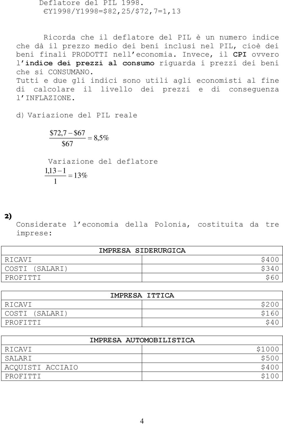 Tutti e due gli indici sono utili agli economisti al fine di calcolare il livello dei prezzi e di conseguenza l INFLAZIONE.