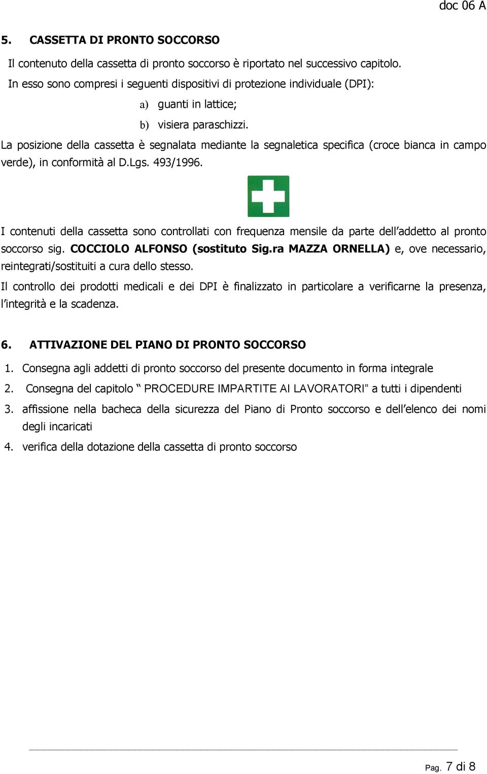 La posizione della cassetta è segnalata mediante la segnaletica specifica (croce bianca in campo verde), in conformità al D.Lgs. 493/1996.