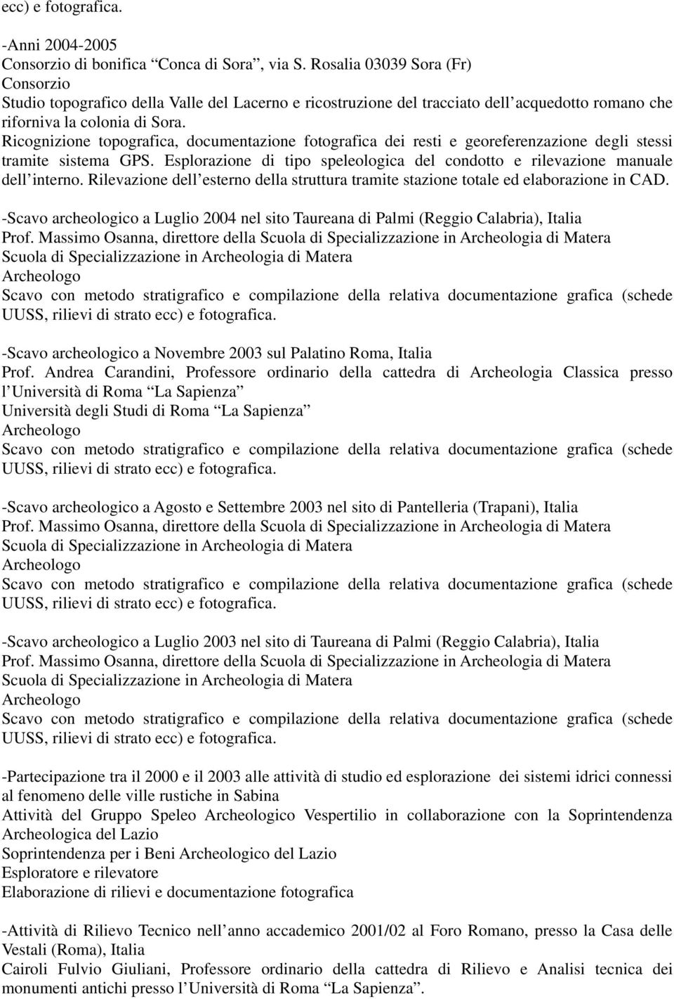 Ricognizione topografica, documentazione fotografica dei resti e georeferenzazione degli stessi tramite sistema GPS. Esplorazione di tipo speleologica del condotto e rilevazione manuale dell interno.