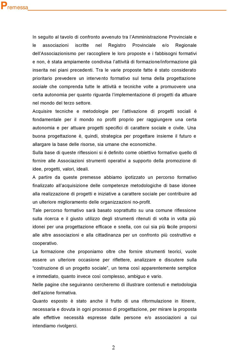 Tra le varie proposte fatte è stato considerato prioritario prevedere un intervento formativo sul tema della progettazione sociale che comprenda tutte le attività e tecniche volte a promuovere una