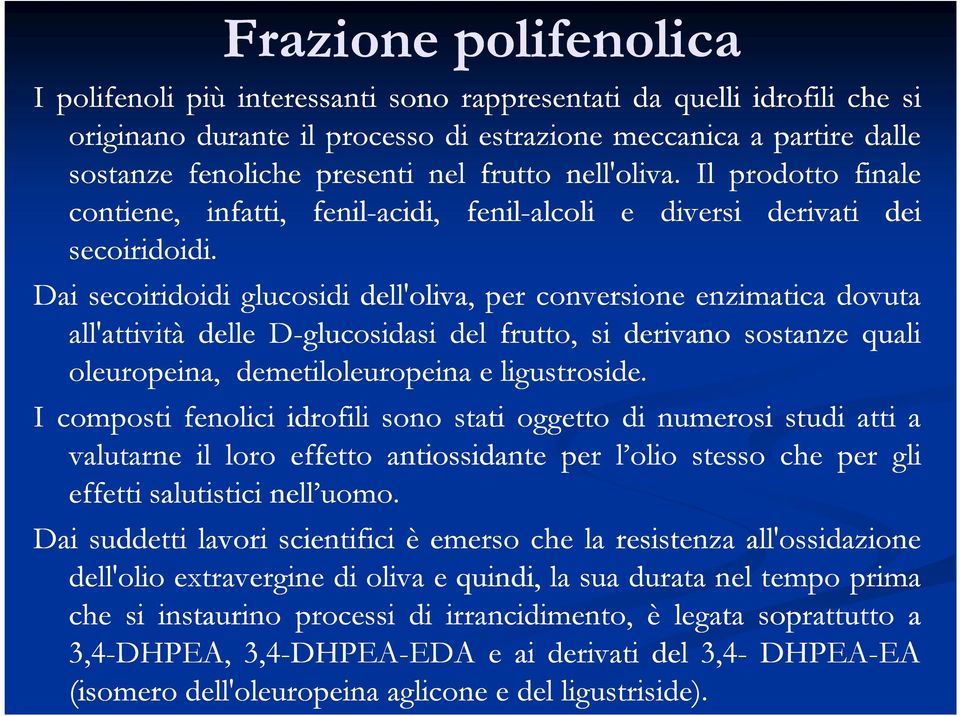 Dai secoiridoidi glucosidi dell'oliva, per conversione enzimatica dovuta all'attività delle D-glucosidasi del frutto, si derivano sostanze quali oleuropeina, demetiloleuropeina e ligustroside.