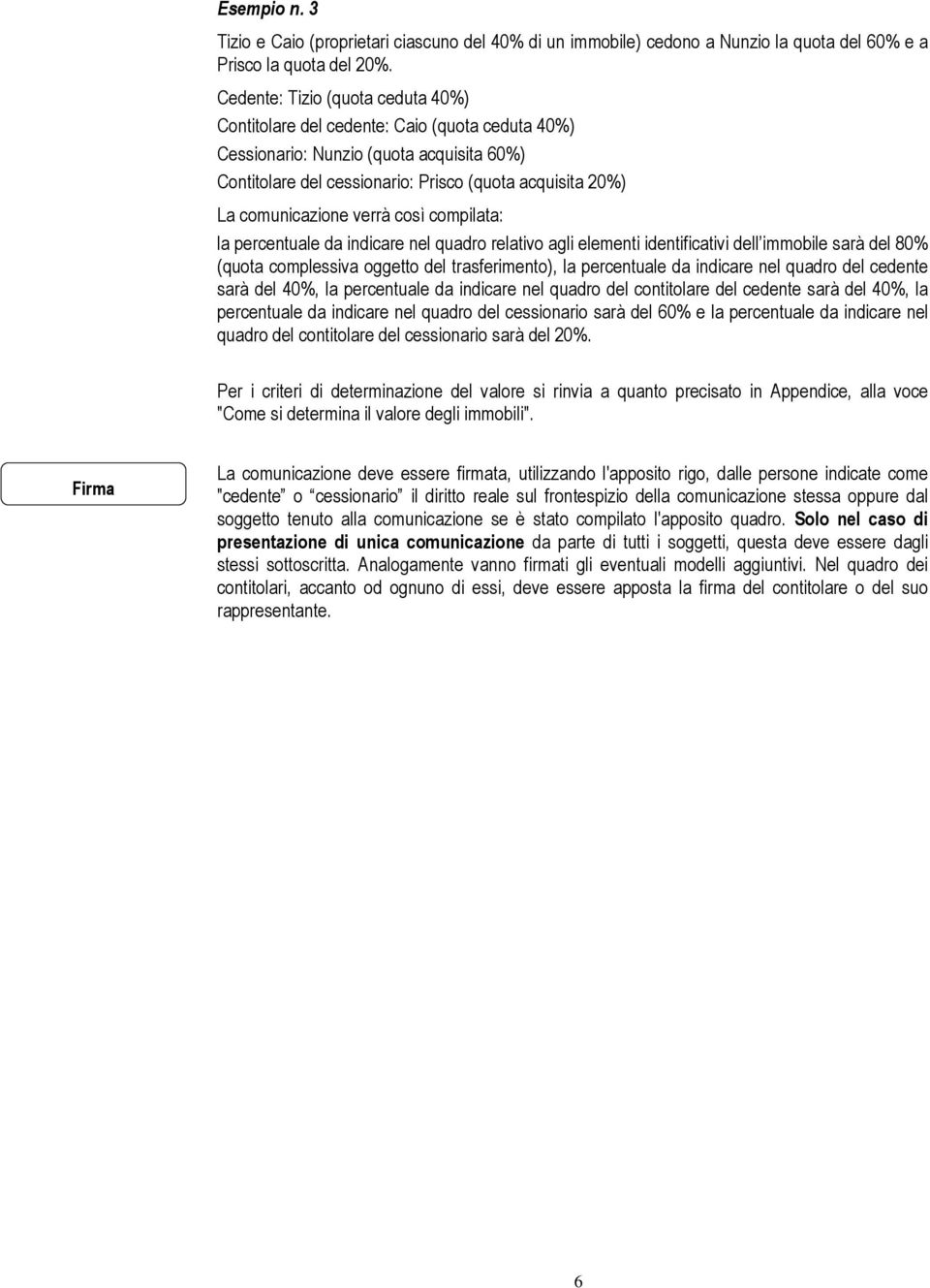 verrà così compilata: la percentuale da indicare nel quadro relativo agli elementi identificativi dell immobile sarà del 80% (quota complessiva oggetto del trasferimento), la percentuale da indicare