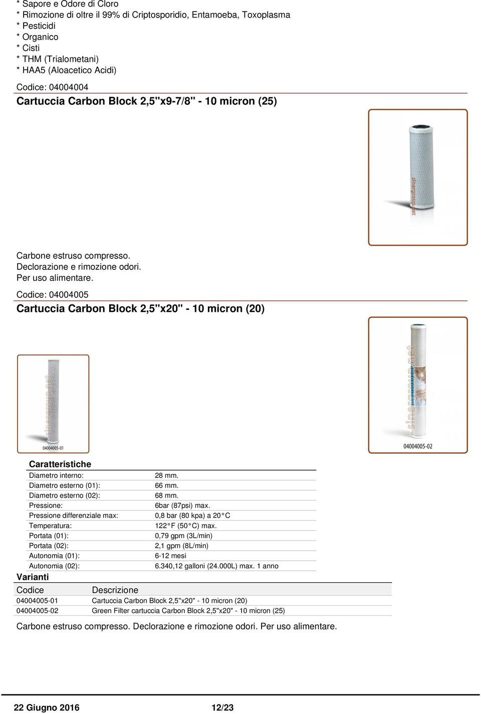 : 04004005 Cartuccia Carbon Block 2,5''x20" - 10 micron (20) Diametro esterno (01): Diametro esterno (02): Portata (01): Portata (02): Autonomia (01): Autonomia (02): 66 mm. 68 mm.