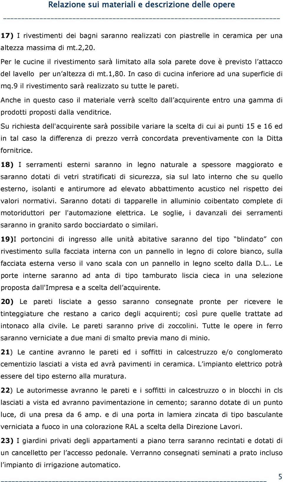 9 il rivestimento sarà realizzato su tutte le pareti. Anche in questo caso il materiale verrà scelto dall acquirente entro una gamma di prodotti proposti dalla venditrice.