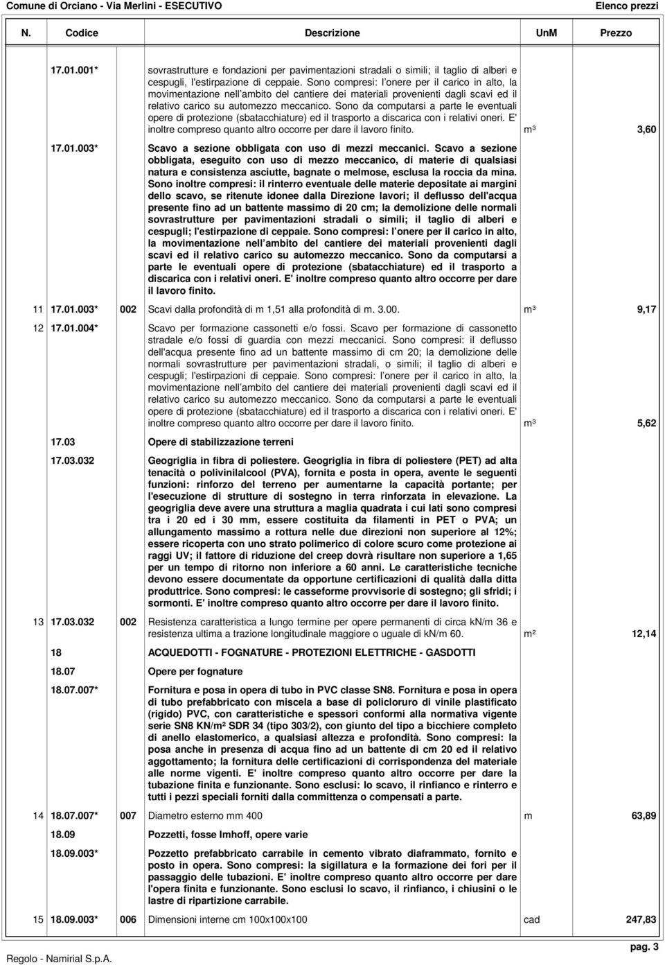 Sono da computarsi a parte le eventuali opere di protezione (sbatacchiature) ed il trasporto a discarica con i relativi oneri. E' inoltre compreso quanto altro occorre per dare il lavoro finito.