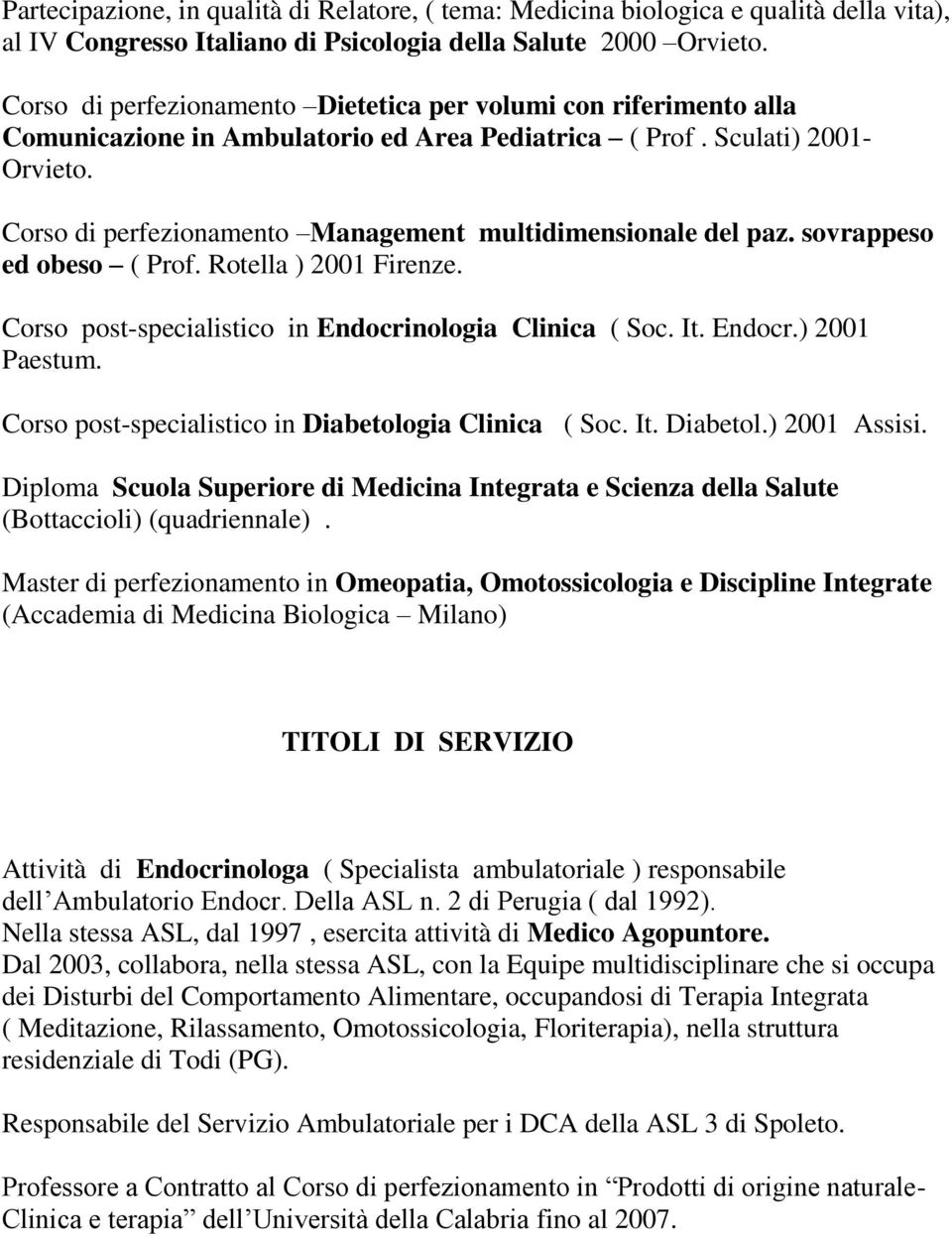 Corso di perfezionamento Management multidimensionale del paz. sovrappeso ed obeso ( Prof. Rotella ) 2001 Firenze. Corso post-specialistico in Endocrinologia Clinica ( Soc. It. Endocr.) 2001 Paestum.